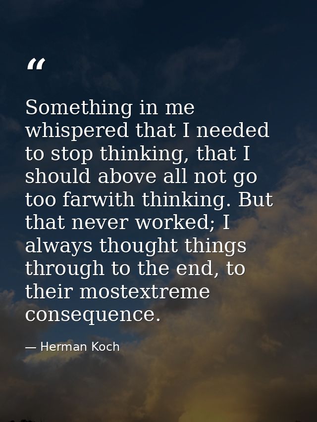 Something in me whispered that I needed to stop thinking, that I should above all not go too farwith thinking. But that  — Herman Koch