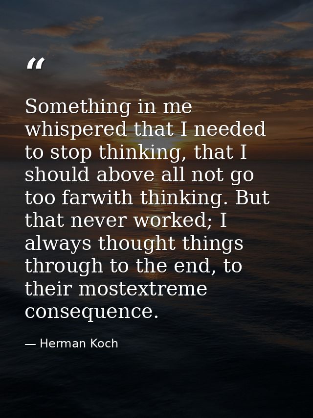 Something in me whispered that I needed to stop thinking, that I should above all not go too farwith thinking. But that  — Herman Koch