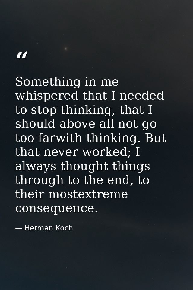 Something in me whispered that I needed to stop thinking, that I should above all not go too farwith thinking. But that  — Herman Koch