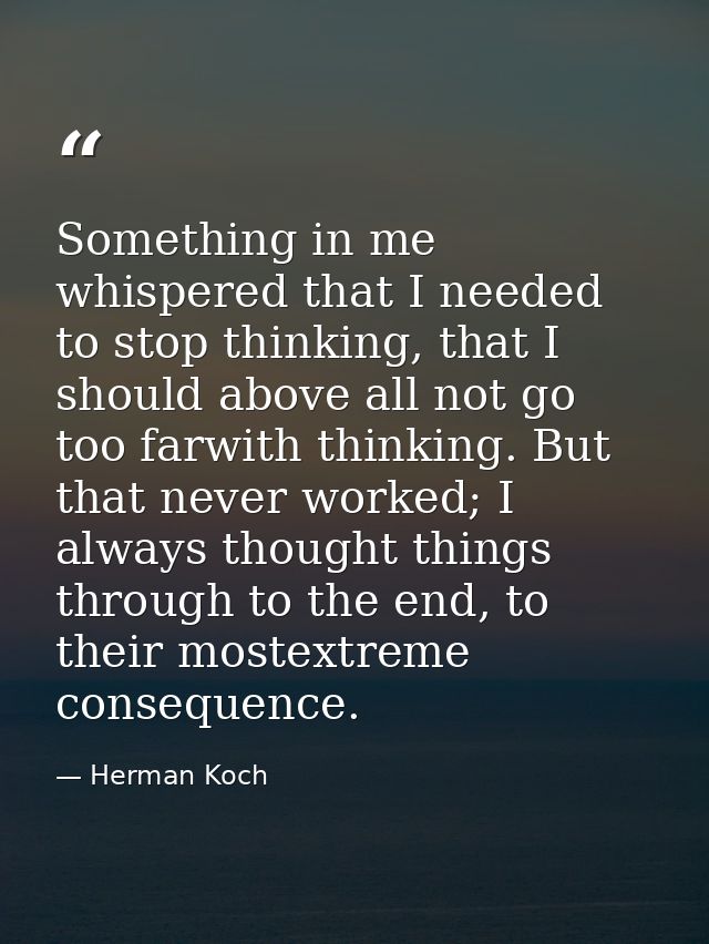 Something in me whispered that I needed to stop thinking, that I should above all not go too farwith thinking. But that  — Herman Koch