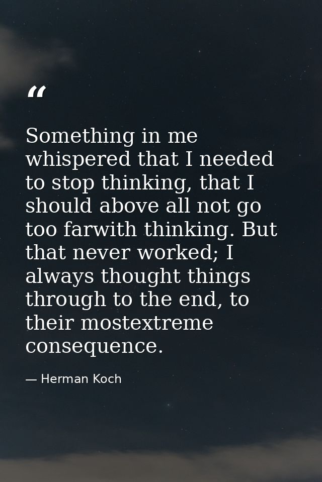Something in me whispered that I needed to stop thinking, that I should above all not go too farwith thinking. But that  — Herman Koch