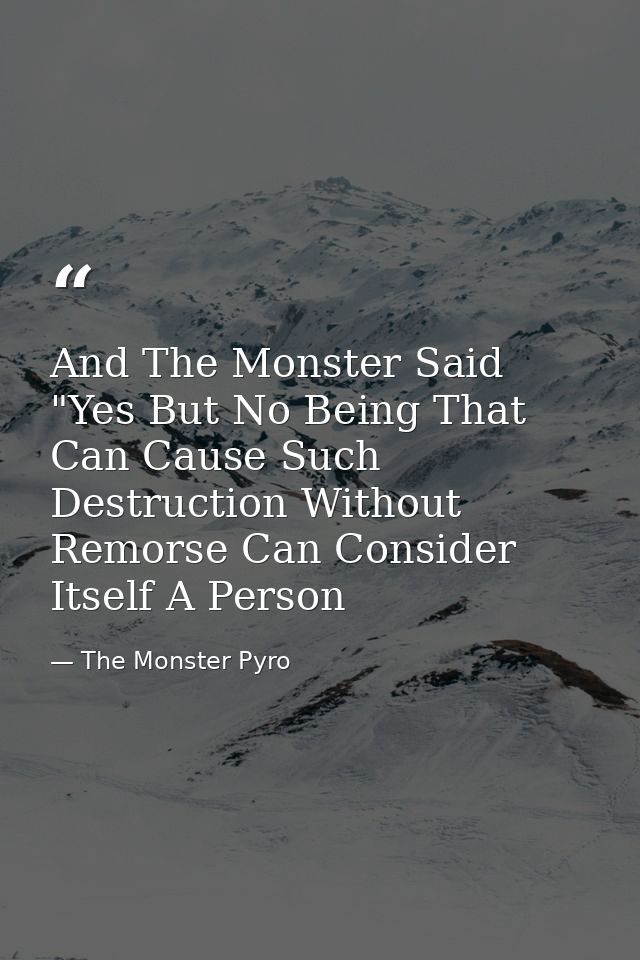 And The Monster Said "Yes But No Being That Can Cause Such Destruction Without Remorse Can Consider Itself A Person — The Monster Pyro