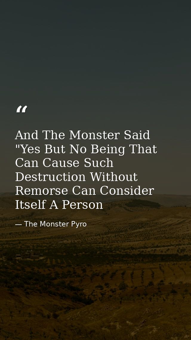 And The Monster Said "Yes But No Being That Can Cause Such Destruction Without Remorse Can Consider Itself A Person — The Monster Pyro