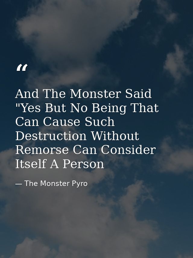 And The Monster Said "Yes But No Being That Can Cause Such Destruction Without Remorse Can Consider Itself A Person — The Monster Pyro