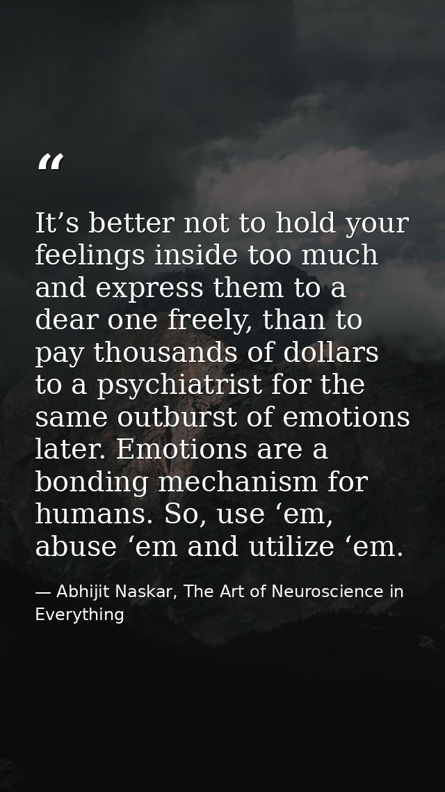 It’s better not to hold your feelings inside too much and express them to a dear one freely, than to pay thousands of do — Abhijit Naskar, The Art of Neuroscience in Everything