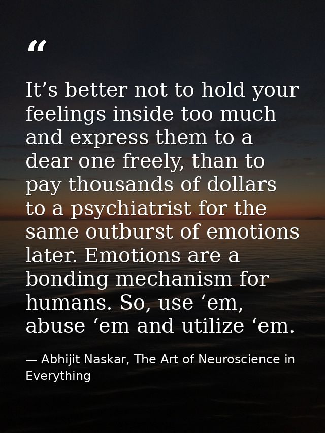 It’s better not to hold your feelings inside too much and express them to a dear one freely, than to pay thousands of do — Abhijit Naskar, The Art of Neuroscience in Everything
