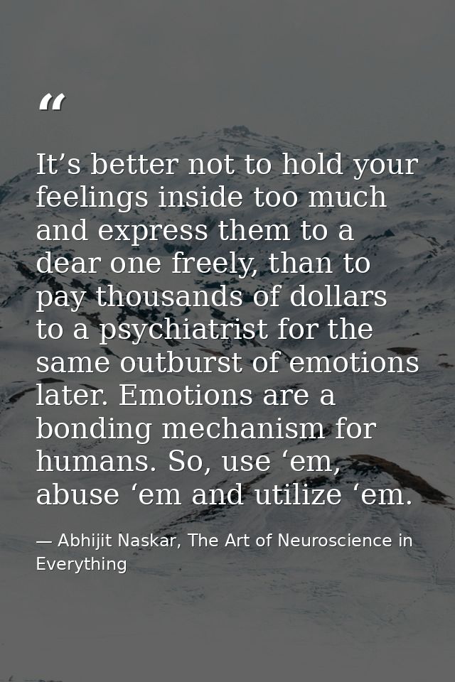 It’s better not to hold your feelings inside too much and express them to a dear one freely, than to pay thousands of do — Abhijit Naskar, The Art of Neuroscience in Everything