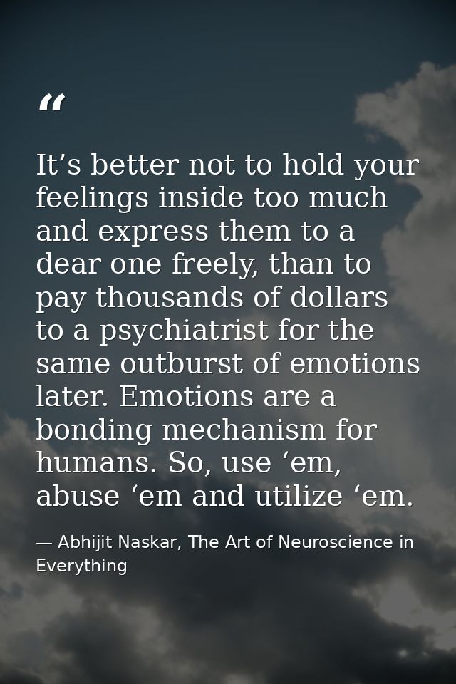 It’s better not to hold your feelings inside too much and express them to a dear one freely, than to pay thousands of do — Abhijit Naskar, The Art of Neuroscience in Everything