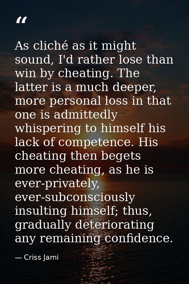 As cliché as it might sound, I'd rather lose than win by cheating. The latter is a much deeper, more personal loss in th — Criss Jami