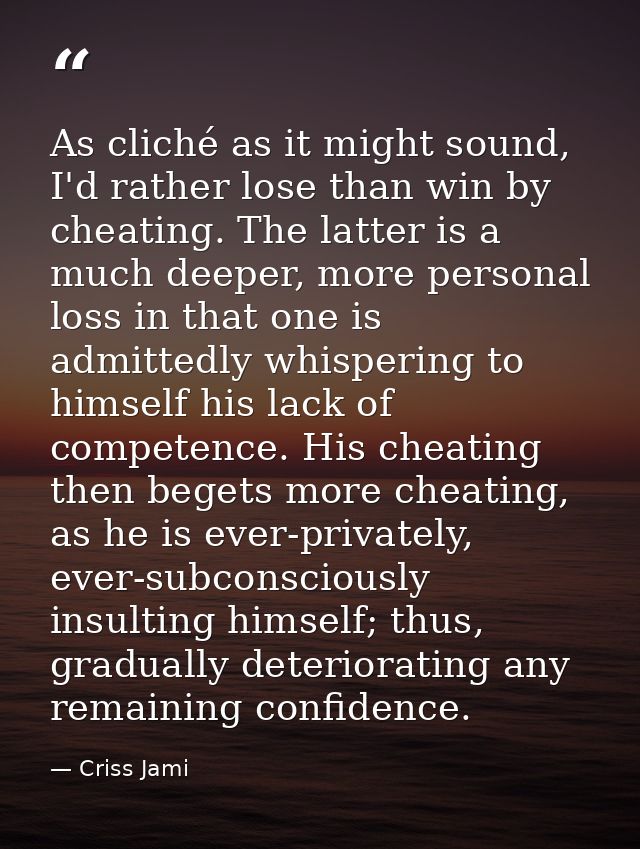 As cliché as it might sound, I'd rather lose than win by cheating. The latter is a much deeper, more personal loss in th — Criss Jami
