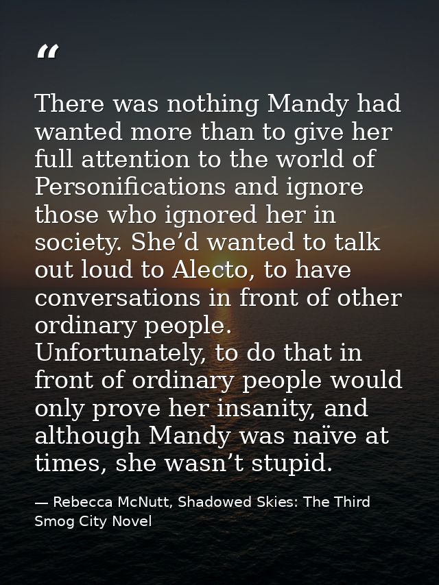 There was nothing Mandy had wanted more than to give her full attention to the world of Personifications and ignore thos — Rebecca McNutt, Shadowed Skies: The Third Smog City Novel