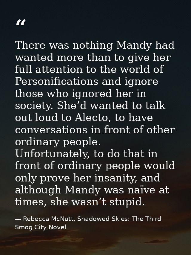 There was nothing Mandy had wanted more than to give her full attention to the world of Personifications and ignore thos — Rebecca McNutt, Shadowed Skies: The Third Smog City Novel