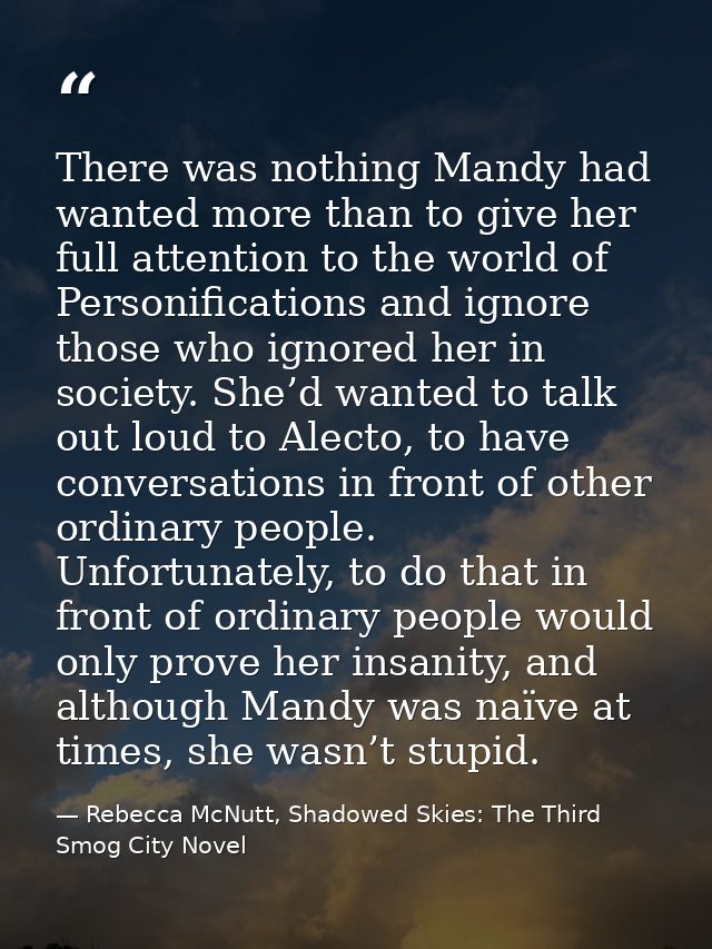 There was nothing Mandy had wanted more than to give her full attention to the world of Personifications and ignore thos — Rebecca McNutt, Shadowed Skies: The Third Smog City Novel