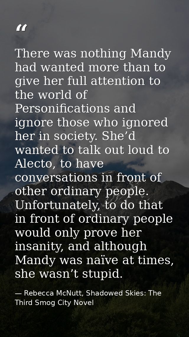 There was nothing Mandy had wanted more than to give her full attention to the world of Personifications and ignore thos — Rebecca McNutt, Shadowed Skies: The Third Smog City Novel