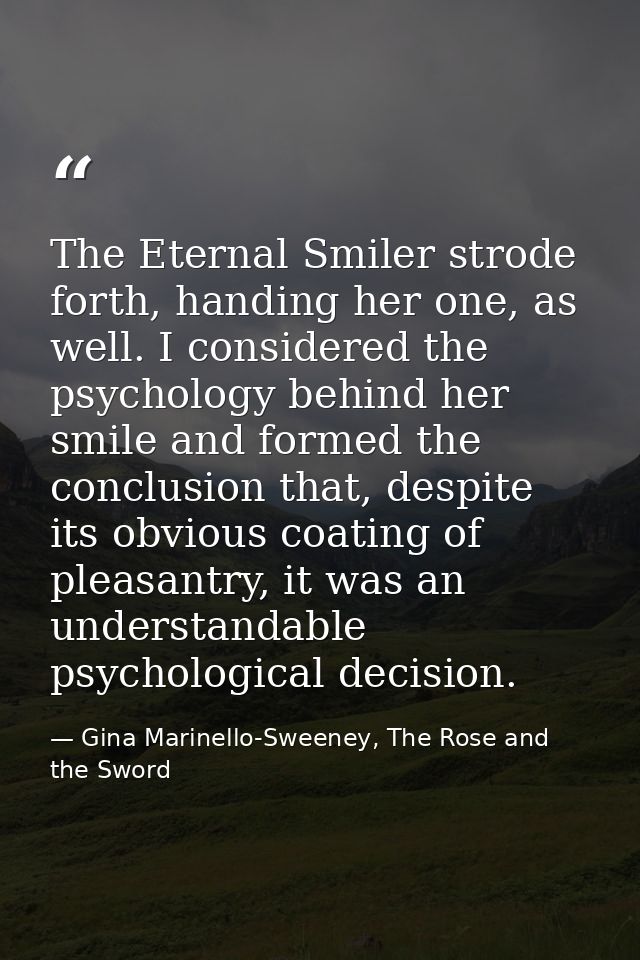The Eternal Smiler strode forth, handing her one, as well. I considered the psychology behind her smile and formed the c — Gina Marinello-Sweeney, The Rose and the Sword
