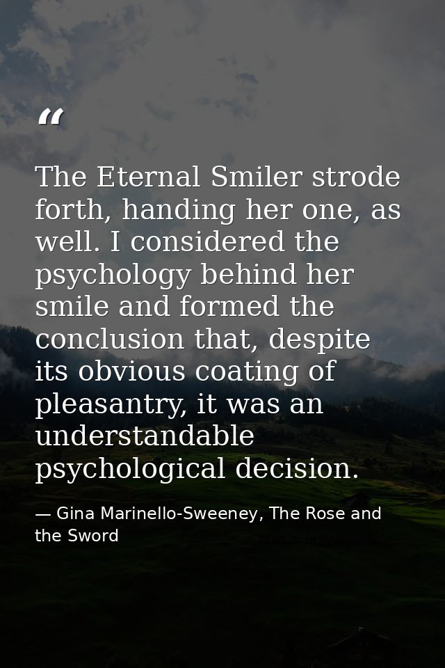 The Eternal Smiler strode forth, handing her one, as well. I considered the psychology behind her smile and formed the c — Gina Marinello-Sweeney, The Rose and the Sword