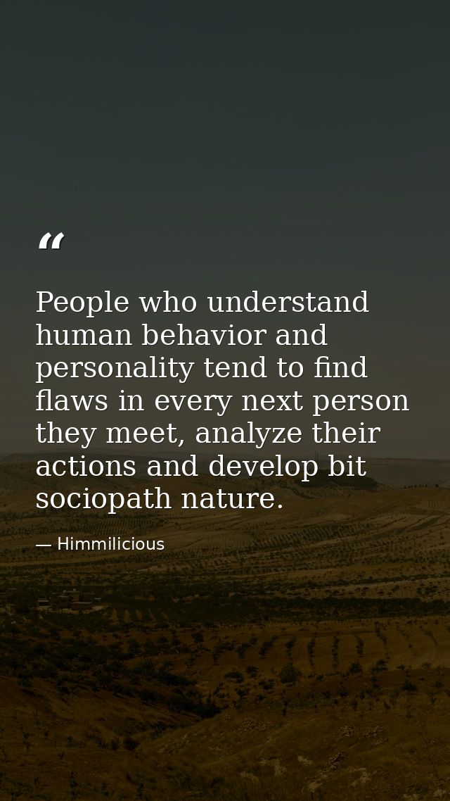 People who understand human behavior and personality tend to find flaws in every next person they meet, analyze their ac — Himmilicious