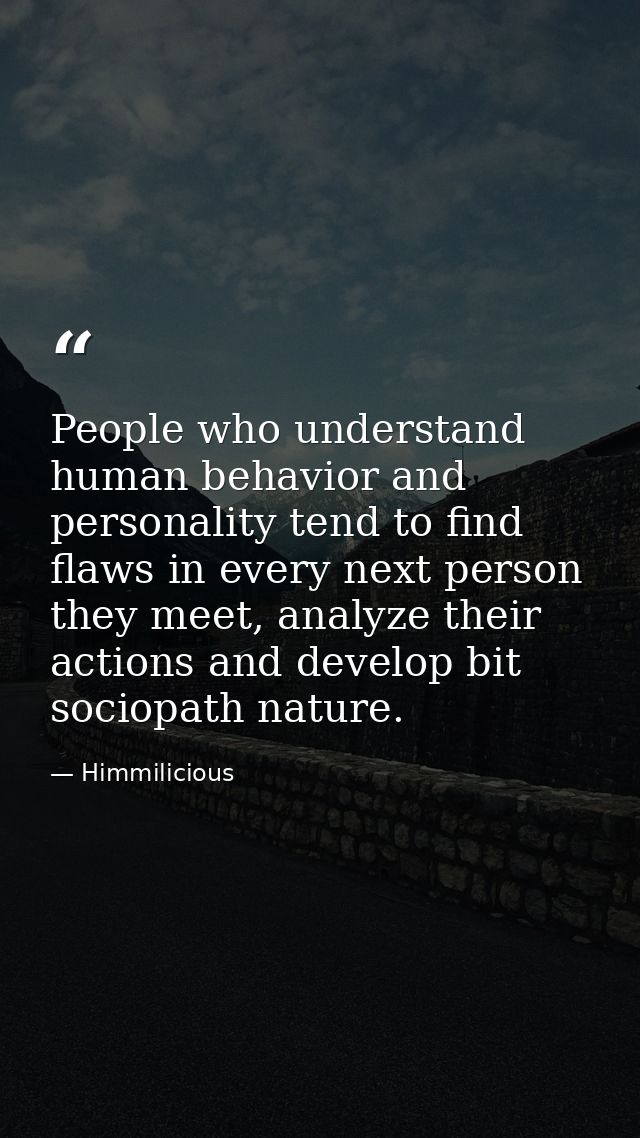 People who understand human behavior and personality tend to find flaws in every next person they meet, analyze their ac — Himmilicious