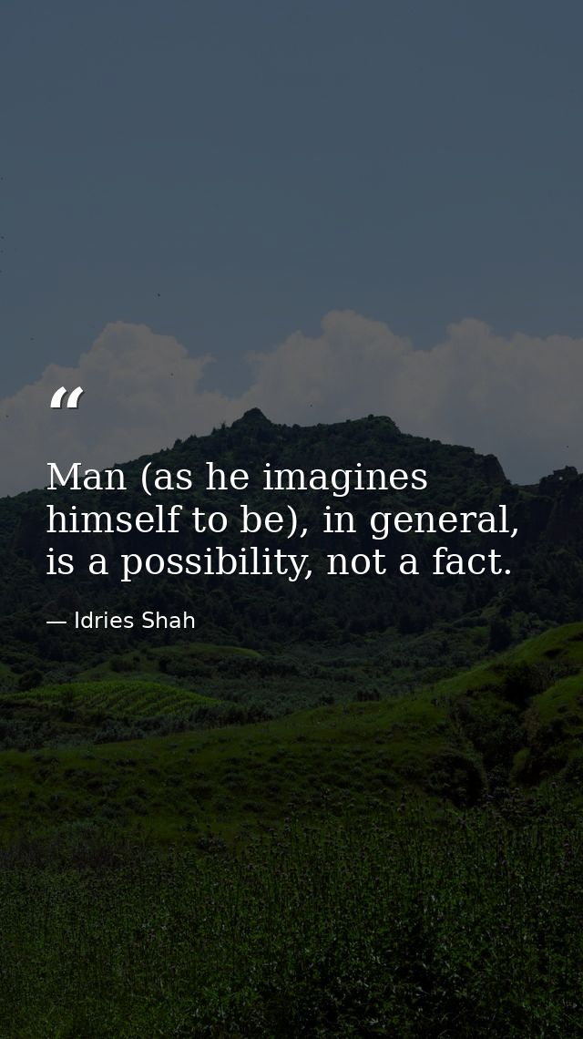 Man (as he imagines himself to be), in general, is a possibility, not a fact. — Idries Shah
