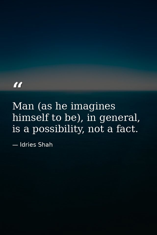 Man (as he imagines himself to be), in general, is a possibility, not a fact. — Idries Shah