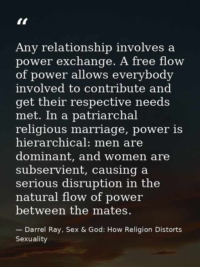 Any relationship involves a power exchange. A free flow of power allows everybody involved to contribute and get their r — Darrel Ray, Sex & God: How Religion Distorts Sexuality