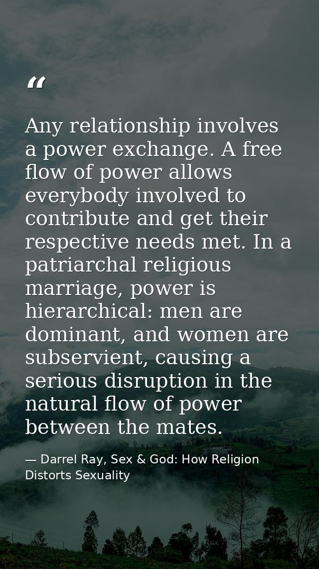 Any relationship involves a power exchange. A free flow of power allows everybody involved to contribute and get their r — Darrel Ray, Sex & God: How Religion Distorts Sexuality