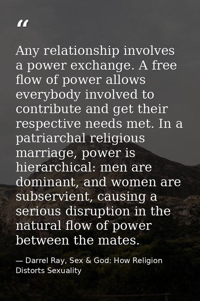 Any relationship involves a power exchange. A free flow of power allows everybody involved to contribute and get their r — Darrel Ray, Sex & God: How Religion Distorts Sexuality