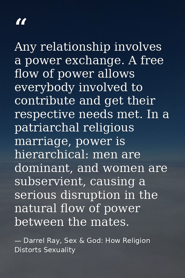 Any relationship involves a power exchange. A free flow of power allows everybody involved to contribute and get their r — Darrel Ray, Sex & God: How Religion Distorts Sexuality