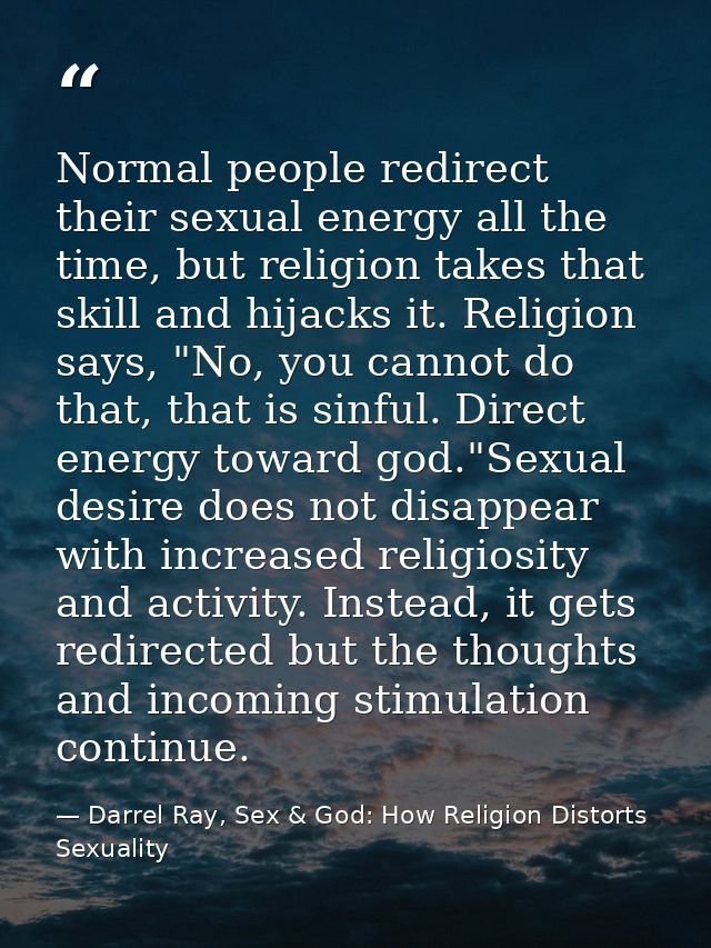 Normal people redirect their sexual energy all the time, but religion takes that skill and hijacks it. Religion says, "N — Darrel Ray, Sex & God: How Religion Distorts Sexuality