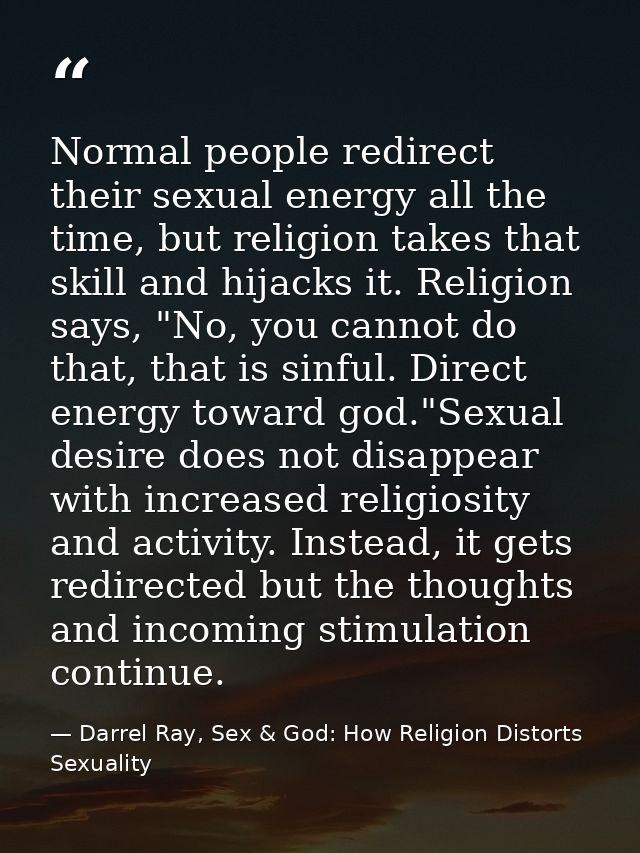 Normal people redirect their sexual energy all the time, but religion takes that skill and hijacks it. Religion says, "N — Darrel Ray, Sex & God: How Religion Distorts Sexuality