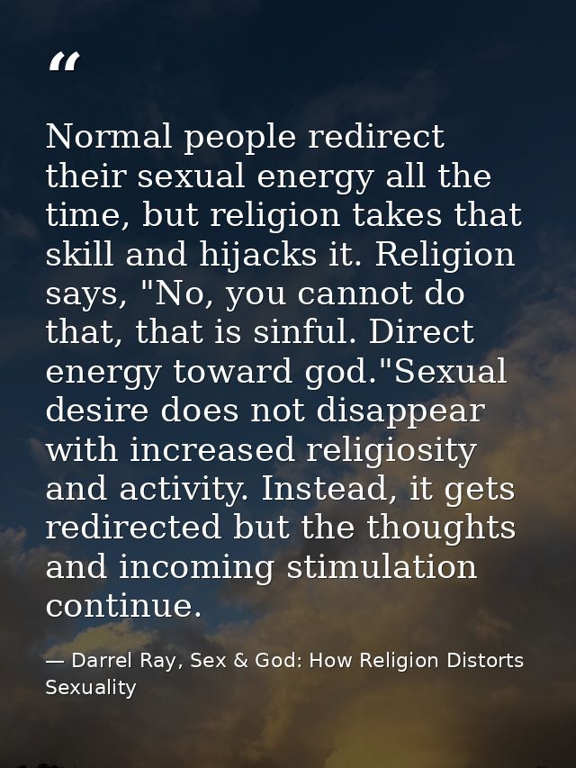 Normal people redirect their sexual energy all the time, but religion takes that skill and hijacks it. Religion says, "N — Darrel Ray, Sex & God: How Religion Distorts Sexuality