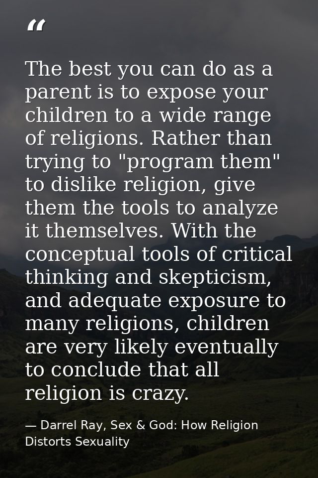 The best you can do as a parent is to expose your children to a wide range of religions. Rather than trying to "program  — Darrel Ray, Sex & God: How Religion Distorts Sexuality