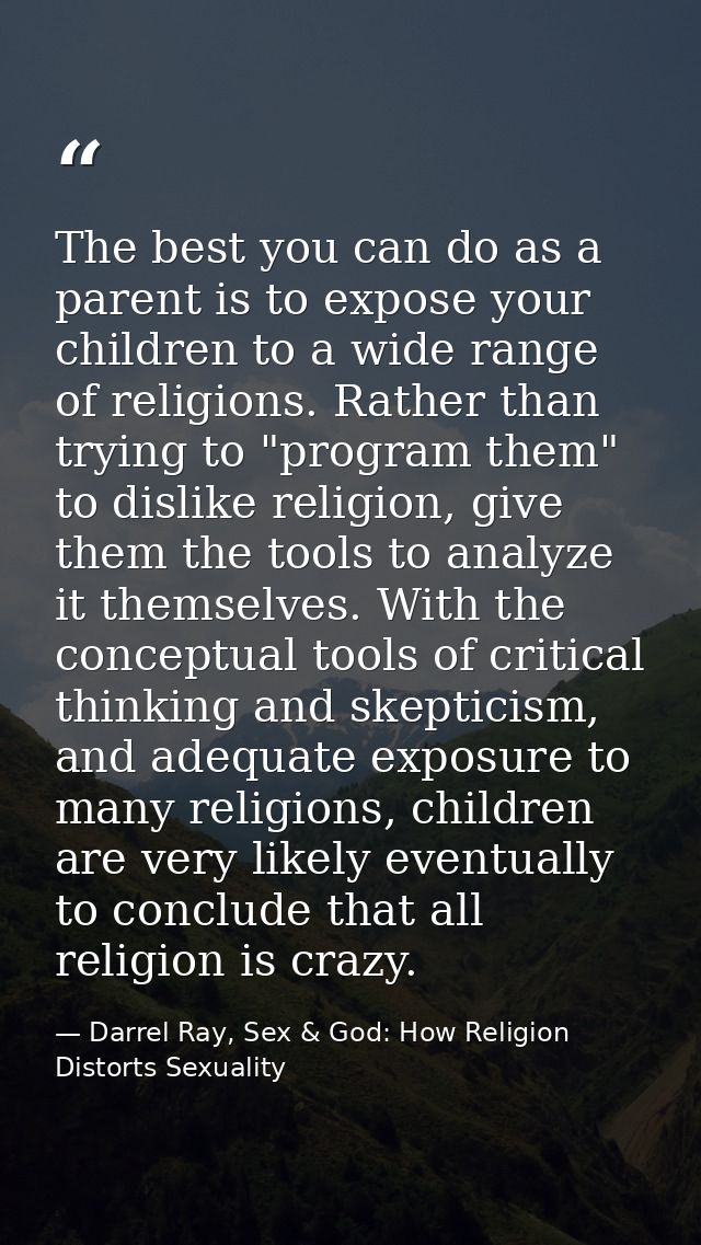 The best you can do as a parent is to expose your children to a wide range of religions. Rather than trying to "program  — Darrel Ray, Sex & God: How Religion Distorts Sexuality
