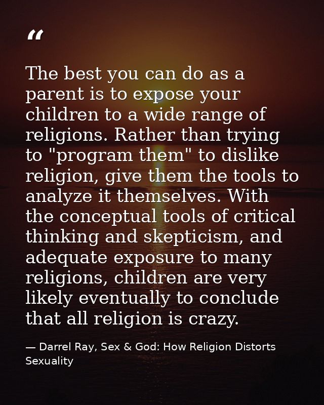 The best you can do as a parent is to expose your children to a wide range of religions. Rather than trying to "program  — Darrel Ray, Sex & God: How Religion Distorts Sexuality