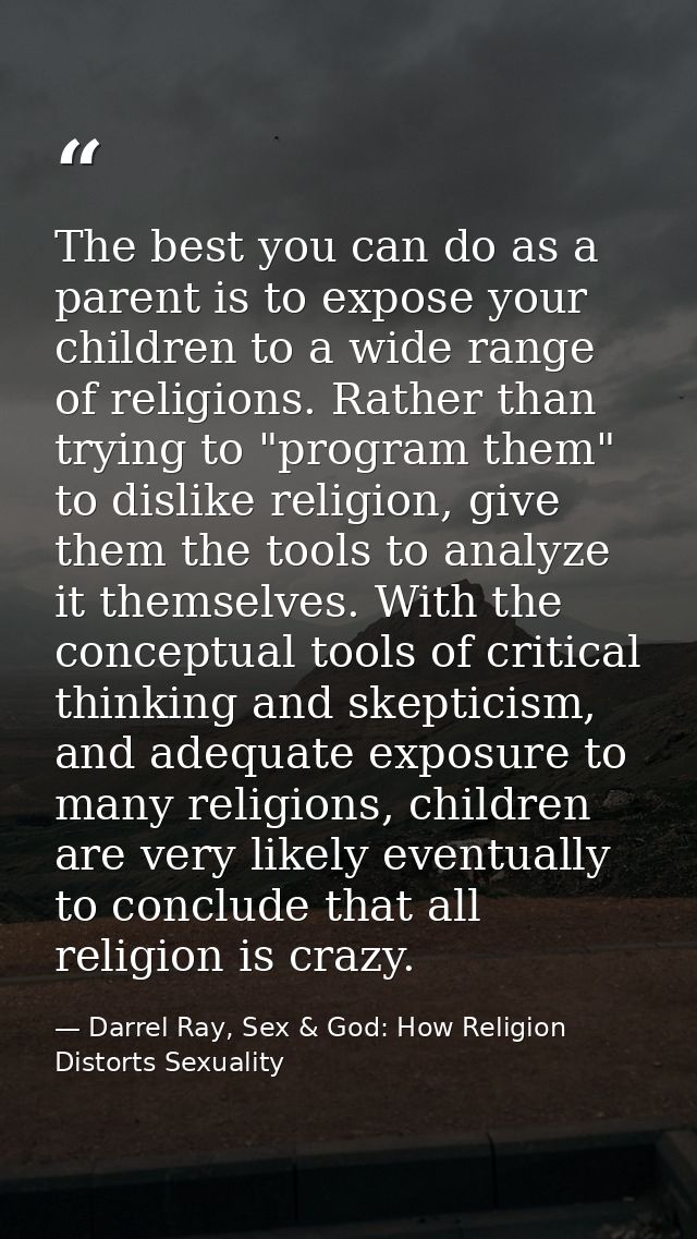 The best you can do as a parent is to expose your children to a wide range of religions. Rather than trying to "program  — Darrel Ray, Sex & God: How Religion Distorts Sexuality