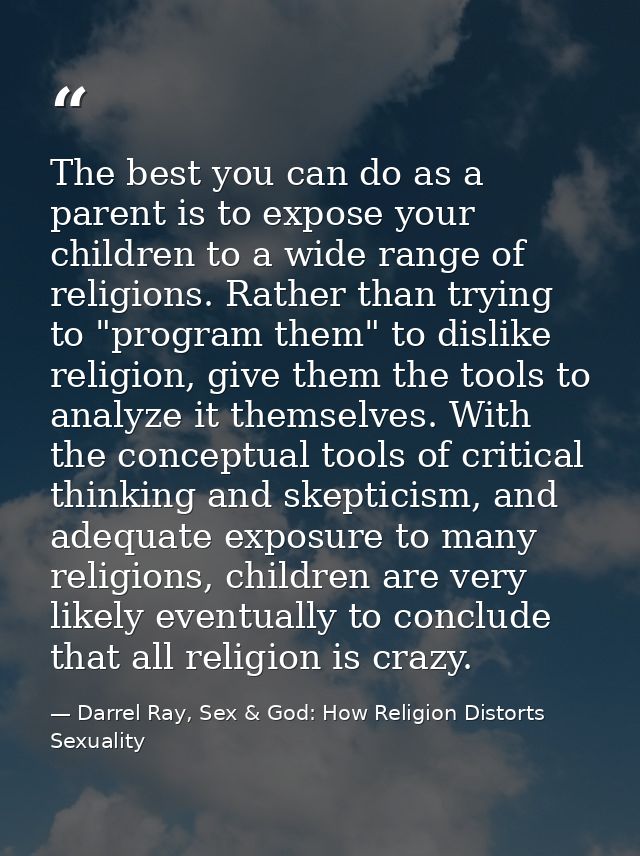 The best you can do as a parent is to expose your children to a wide range of religions. Rather than trying to "program  — Darrel Ray, Sex & God: How Religion Distorts Sexuality