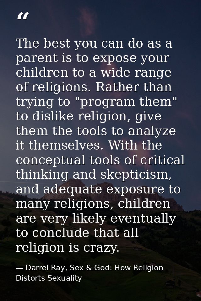 The best you can do as a parent is to expose your children to a wide range of religions. Rather than trying to "program  — Darrel Ray, Sex & God: How Religion Distorts Sexuality