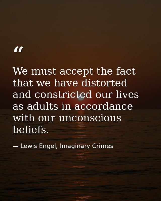 We must accept the fact that we have distorted and constricted our lives as adults in accordance with our unconscious be — Lewis Engel, Imaginary Crimes