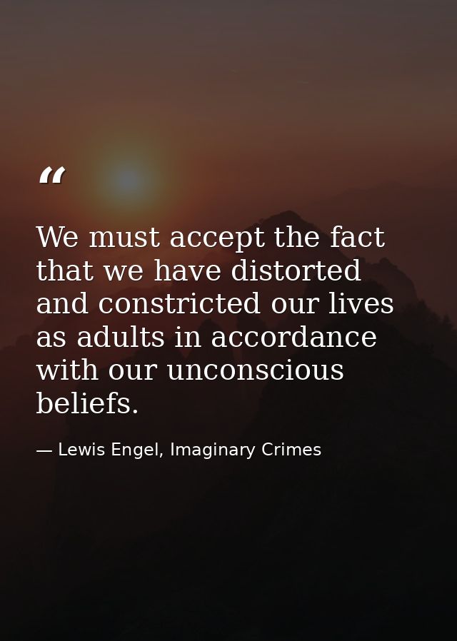 We must accept the fact that we have distorted and constricted our lives as adults in accordance with our unconscious be — Lewis Engel, Imaginary Crimes