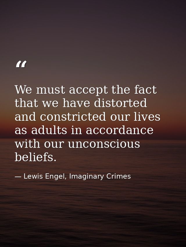 We must accept the fact that we have distorted and constricted our lives as adults in accordance with our unconscious be — Lewis Engel, Imaginary Crimes