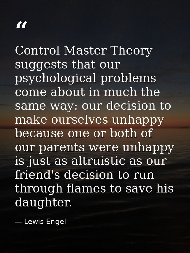 Control Master Theory suggests that our psychological problems come about in much the same way: our decision to make our — Lewis Engel