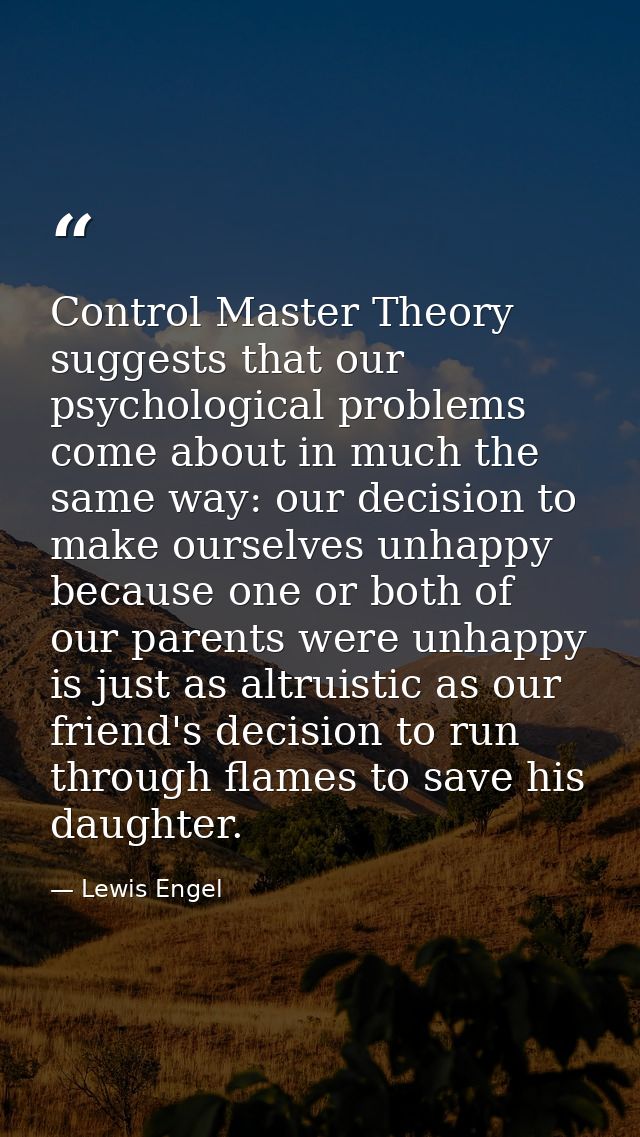 Control Master Theory suggests that our psychological problems come about in much the same way: our decision to make our — Lewis Engel