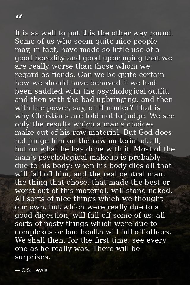 It is as well to put this the other way round. Some of us who seem quite nice people may, in fact, have made so little u — C.S. Lewis