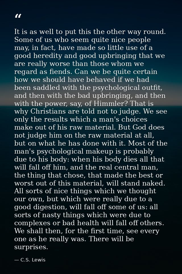 It is as well to put this the other way round. Some of us who seem quite nice people may, in fact, have made so little u — C.S. Lewis