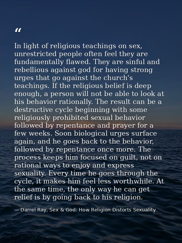 In light of religious teachings on sex, unrestricted people often feel they are fundamentally flawed. They are sinful an — Darrel Ray, Sex & God: How Religion Distorts Sexuality