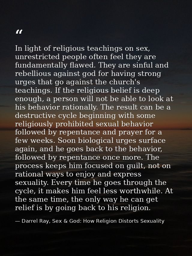 In light of religious teachings on sex, unrestricted people often feel they are fundamentally flawed. They are sinful an — Darrel Ray, Sex & God: How Religion Distorts Sexuality