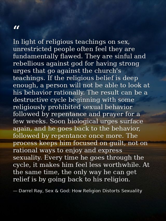 In light of religious teachings on sex, unrestricted people often feel they are fundamentally flawed. They are sinful an — Darrel Ray, Sex & God: How Religion Distorts Sexuality