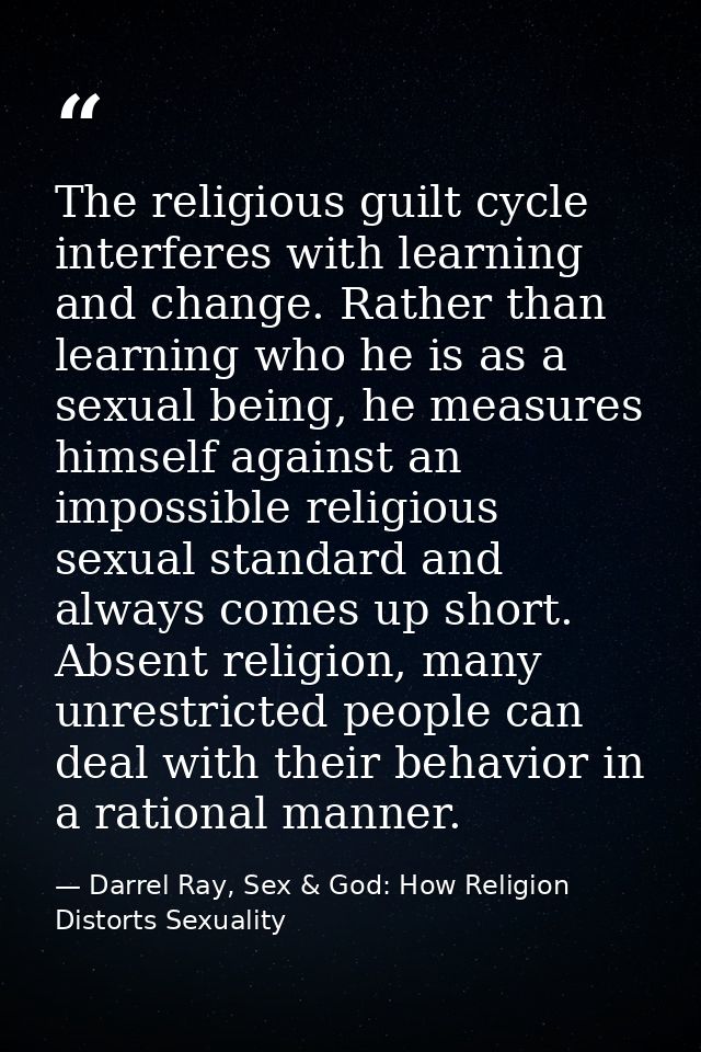 The religious guilt cycle interferes with learning and change. Rather than learning who he is as a sexual being, he meas — Darrel Ray, Sex & God: How Religion Distorts Sexuality
