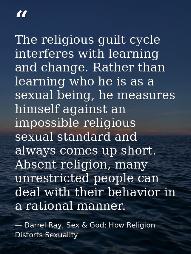 The religious guilt cycle interferes with learning and change. Rather than learning who he is as a sexual being, he meas — Darrel Ray, Sex & God: How Religion Distorts Sexuality
