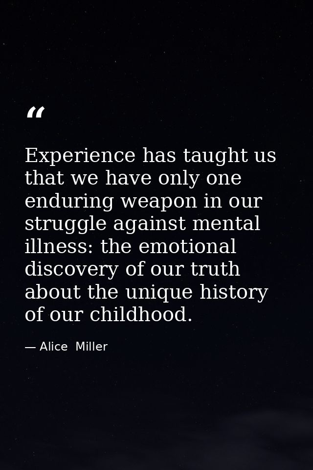 Experience has taught us that we have only one enduring weapon in our struggle against mental illness: the emotional dis — Alice  Miller